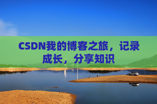 CSDN我的博客之旅，记录成长，分享知识